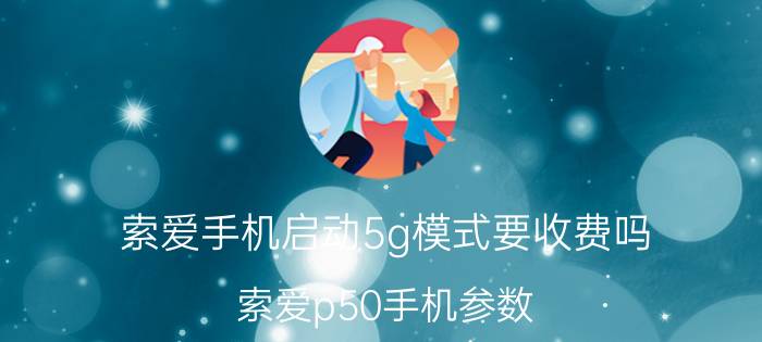 索爱手机启动5g模式要收费吗 索爱p50手机参数？